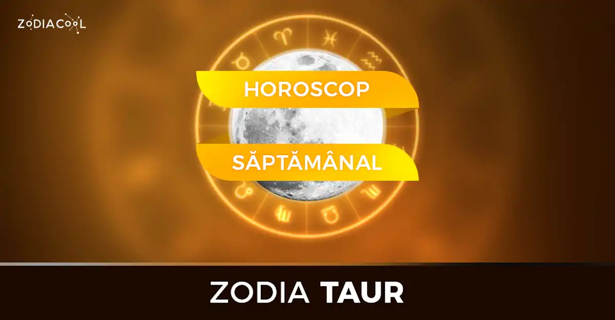 Horoscopul săptămânii 1-7 Iulie 2019 pentru nativii din Taur