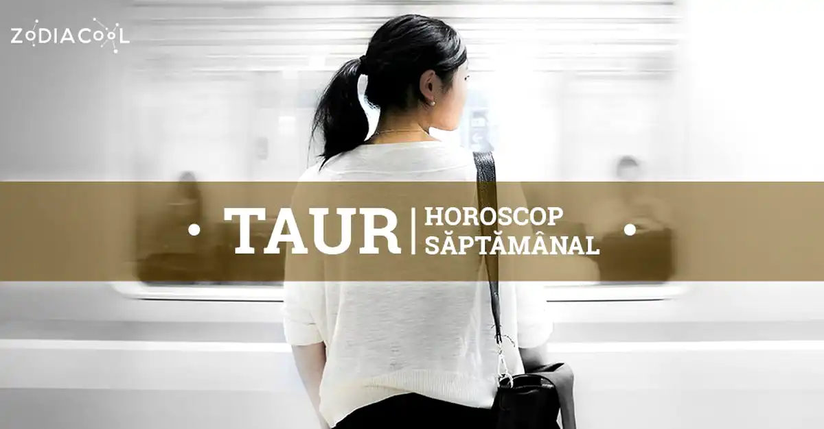 Horoscopul săptămânii 10-16 Iunie 2019 pentru nativii din Taur